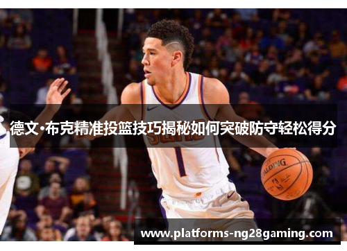 德文·布克精准投篮技巧揭秘如何突破防守轻松得分 德文·布克精准投篮技巧揭秘如何突破防守轻松得分