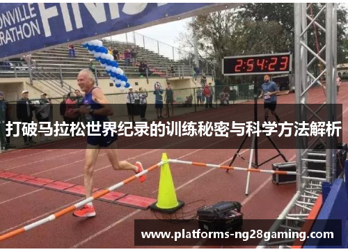 打破马拉松世界纪录的训练秘密与科学方法解析