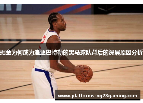 掘金为何成为追逐巴特勒的黑马球队背后的深层原因分析 掘金为何成为追逐巴特勒的黑马球队背后的深层原因分析