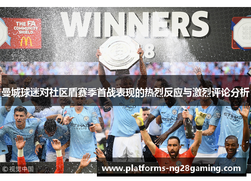曼城球迷对社区盾赛季首战表现的热烈反应与激烈评论分析 曼城球迷对社区盾赛季首战表现的热烈反应与激烈评论分析