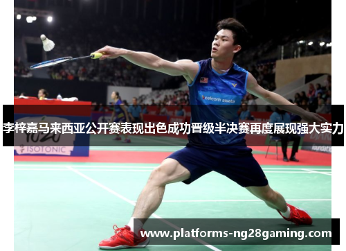 李梓嘉马来西亚公开赛表现出色成功晋级半决赛再度展现强大实力 李梓嘉马来西亚公开赛表现出色成功晋级半决赛再度展现强大实力