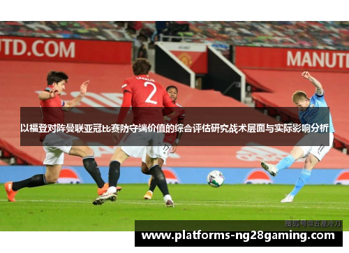 以福登对阵曼联亚冠比赛防守端价值的综合评估研究战术层面与实际影响分析 以福登对阵曼联亚冠比赛防守端价值的综合评估研究战术层面与实际影响分析