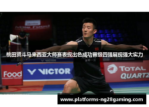 桃田贤斗马来西亚大师赛表现出色成功晋级四强展现强大实力 桃田贤斗马来西亚大师赛表现出色成功晋级四强展现强大实力