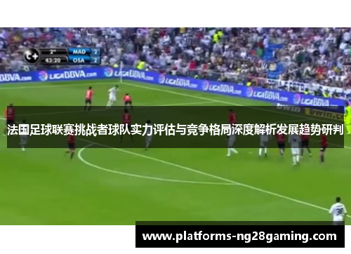 法国足球联赛挑战者球队实力评估与竞争格局深度解析发展趋势研判