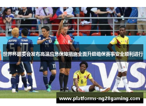 世界杯组委会发布高温应急保障措施全面升级确保赛事安全顺利进行