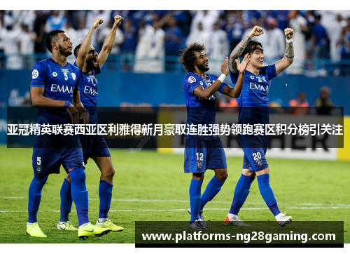 亚冠精英联赛西亚区利雅得新月豪取连胜强势领跑赛区积分榜引关注