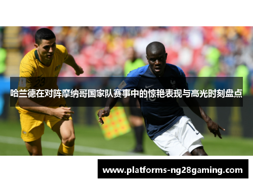 哈兰德在对阵摩纳哥国家队赛事中的惊艳表现与高光时刻盘点