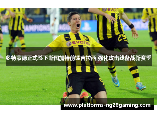 多特蒙德正式签下斯图加特前锋吉拉西 强化攻击线备战新赛季