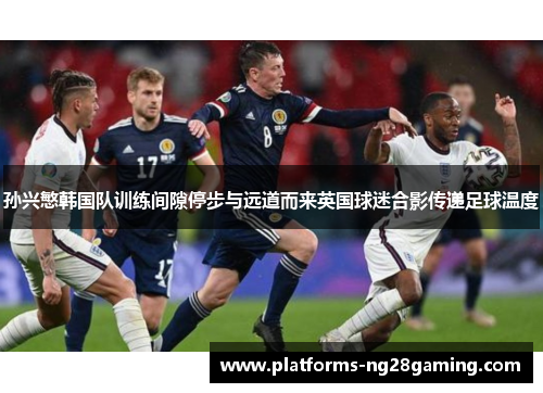 孙兴慜韩国队训练间隙停步与远道而来英国球迷合影传递足球温度