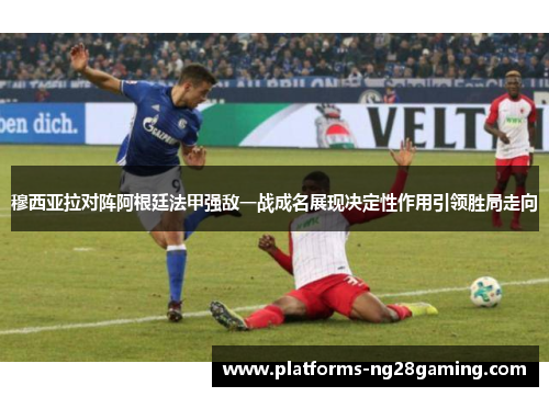 穆西亚拉对阵阿根廷法甲强敌一战成名展现决定性作用引领胜局走向