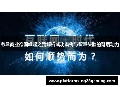 老詹商业帝国崛起之路解析成功案例与智慧头脑的背后动力