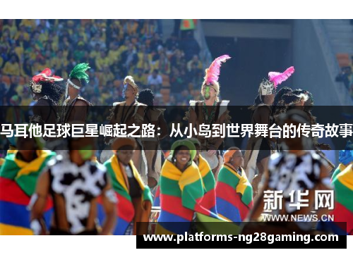 马耳他足球巨星崛起之路：从小岛到世界舞台的传奇故事