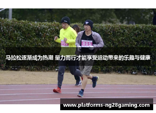 马拉松逐渐成为热潮 量力而行才能享受运动带来的乐趣与健康
